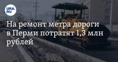 На ремонт метра дороги в Перми потратят 1,3 млн рублей