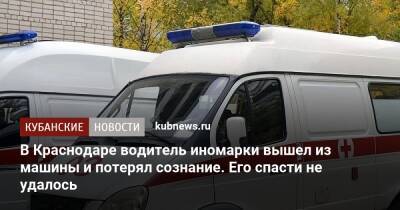 В Краснодаре водитель иномарки вышел из машины и потерял сознание. Его спасти не удалось