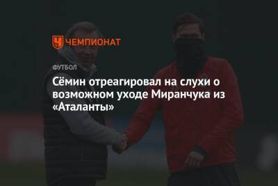 Сёмин отреагировал на слухи о возможном уходе Миранчука из «Аталанты»
