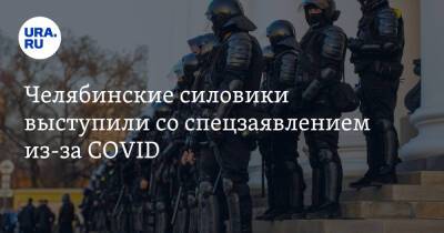 Челябинские силовики выступили со спецзаявлением из-за COVID