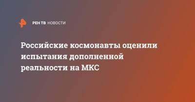 Андрей Борисенко - Российские космонавты оценили испытания дополненной реальности на МКС - ren.tv - Россия