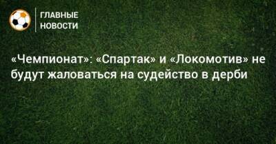 «Чемпионат»: «Спартак» и «Локомотив» не будут жаловаться на судейство в дерби