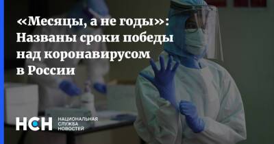 «Месяцы, а не годы»: Названы сроки победы над коронавирусом в России
