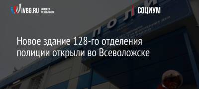 Новое здание 128-го отделения полиции открыли во Всеволожске