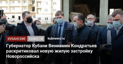 Губернатор Кубани Вениамин Кондратьев раскритиковал новую жилую застройку Новороссийска