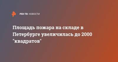 Площадь пожара на складе в Петербурге увеличилась до 2000 "квадратов"