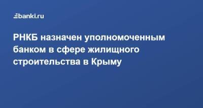 РНКБ назначен уполномоченным банком в сфере жилищного строительства в Крыму