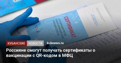 Россияне смогут получать сертификаты о вакцинации с QR-кодом в МФЦ