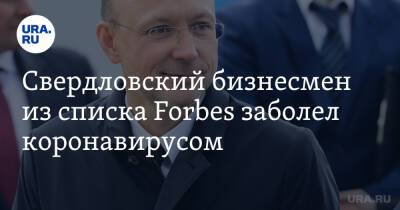 Свердловский бизнесмен из списка Forbes заболел коронавирусом. Он спасал Екатеринбург от COVID