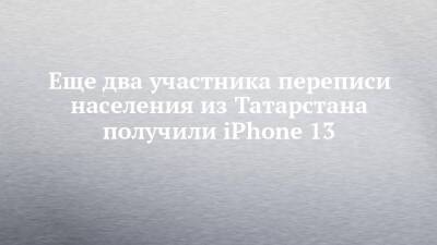 Еще два участника переписи населения из Татарстана получили iPhone 13