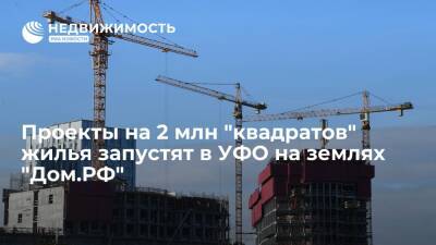 Проекты на 2 млн "квадратов" жилья запустят в УФО на землях "Дом.РФ"