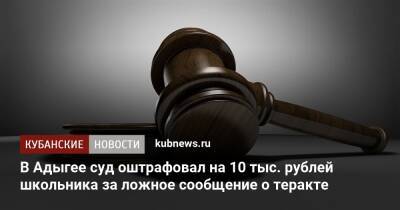 В Адыгее суд оштрафовал на 10 тыс. рублей школьника за ложное сообщение о теракте - kubnews.ru - респ. Адыгея