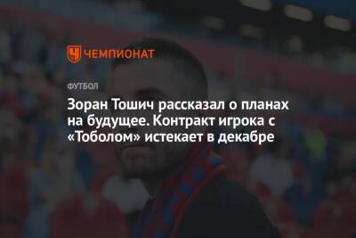 Зоран Тошич рассказал о планах на будущее. Контракт игрока с «Тоболом» истекает в декабре