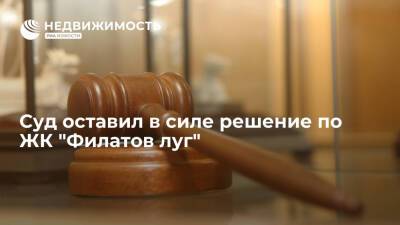 Суд оставил в силе решение по ЖК "Филатов луг", прокуратура будет его оспаривать