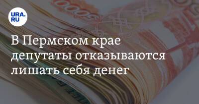 В Пермском крае депутаты отказываются лишать себя денег