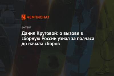 Данил Круговой: о вызове в сборную России узнал за полчаса до начала сборов