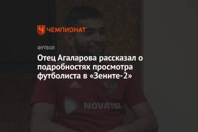 Отец Агаларова рассказал о подробностях просмотра футболиста в «Зените-2»