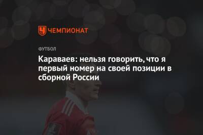 Караваев: нельзя говорить, что я первый номер на своей позиции в сборной России