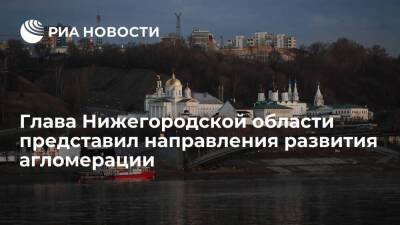 Губернатор Нижегородской области Никитин представил направления развития агломерации