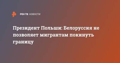 Президент Польши: Белоруссия не позволяет мигрантам покинуть границу