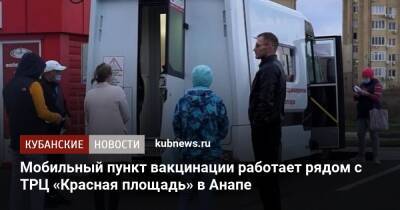 Мобильный пункт вакцинации работает рядом с ТРЦ «Красная площадь» в Анапе