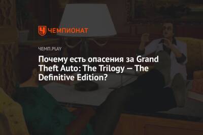 Почему есть опасения за Grand Theft Auto: The Trilogy — The Definitive Edition?