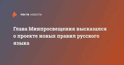 Глава Минпросвещения высказался о проекте новых правил русского языка