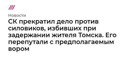 СК прекратил дело против силовиков, избивших при задержании жителя Томска. Его перепутали с предполагаемым вором