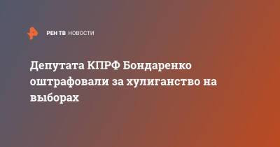 Депутата КПРФ Бондаренко оштрафовали за хулиганство на выборах