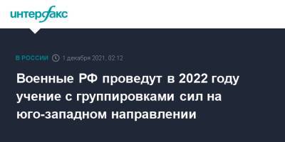 Военные РФ проведут в 2022 году учение с группировками сил на юго-западном направлении