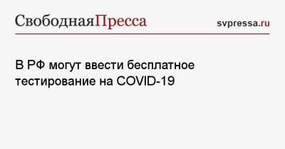 В РФ могут ввести бесплатное тестирование на COVID-19