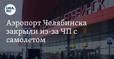 Аэропорт Челябинска закрыли из-за ЧП с самолетом