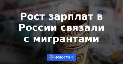 Рост зарплат в России связали с мигрантами