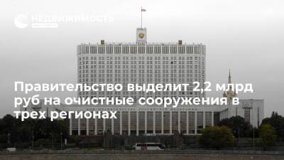 Правительство РФ выделит 2,2 млрд руб на очистные сооружения в Татарстане и двух областях