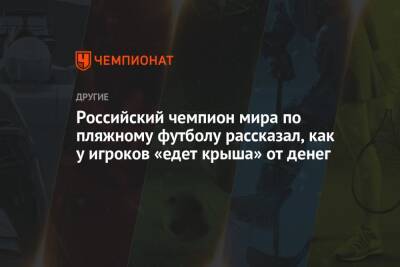Российский чемпион мира по пляжному футболу рассказал, как у игроков «едет крыша» от денег
