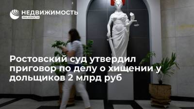 Ростовский суд утвердил приговор по делу о хищении у дольщиков 2 млрд рублей