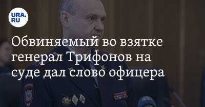 Обвиняемый во взятке генерал Трифонов на суде дал слово офицера