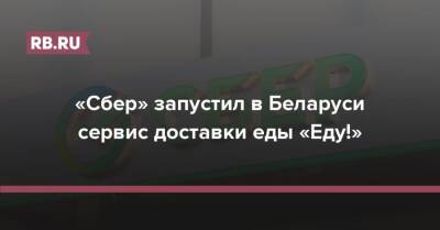 «Сбер» запустил в Беларуси сервис доставки еды «Еду!» - rb.ru - Белоруссия - Минск