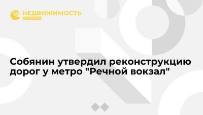 Собянин утвердил реконструкцию дорог у метро "Речной вокзал"