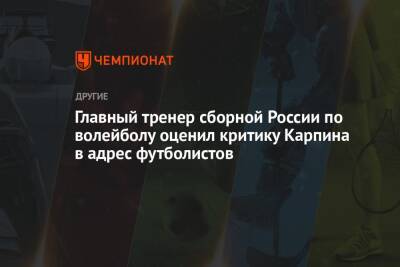 Главный тренер сборной России по волейболу оценил критику Карпина в адрес футболистов