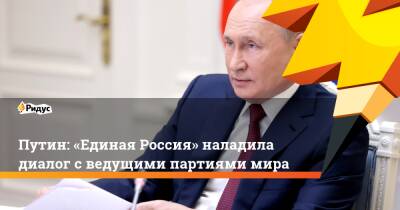 Путин: «Единая Россия» наладила диалог сведущими партиями мира