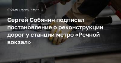 Сергей Собянин подписал постановление о реконструкции дорог у станции метро «Речной вокзал»
