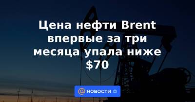 Цена нефти Brent впервые за три месяца упала ниже $70