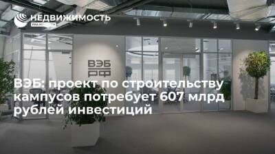 ВЭБ: проект по строительству кампусов в РФ потребует 607 млрд рублей инвестиций до 2030 года