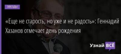 «Еще не старость, но уже и не радость»: Геннадий Хазанов отмечает день рождения