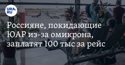 Россияне, покидающие ЮАР из-за омикрона, заплатят 100 тыс за рейс - ura.news - Москва - Россия - Юар - Эфиопия - Кейптаун - Аддис-Абеба