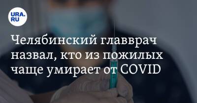 Челябинский главврач назвал, кто из пожилых чаще умирает от COVID