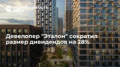 Девелопер "Эталон" сократил размер дивидендов на 28% - realty.ria.ru - Москва - Россия - США - ГДР