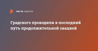 Градского проводили в последний путь продолжительной овацией