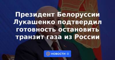 Президент Белоруссии Лукашенко подтвердил готовность остановить транзит газа из России